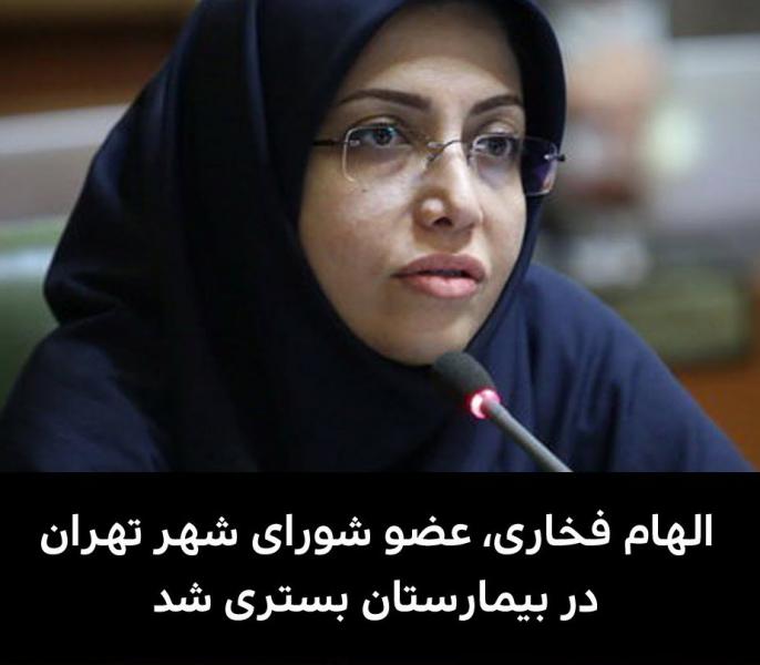 یکی دیگر از اعضای شورای شهر تهران بستری شد: الهام فخاری، عضو شورای شهر تهران در بیمارستان بستری شد